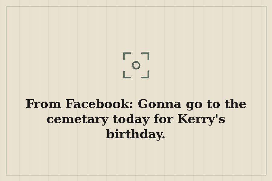 From Facebook: Gonna go to the cemetary today for Kerry's birthday. — cover