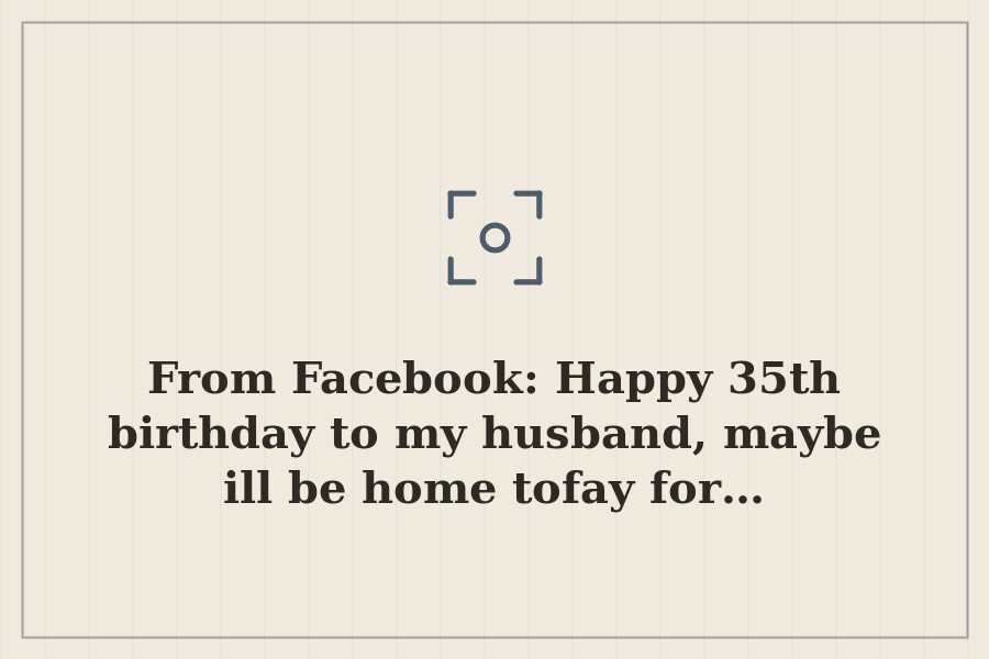 From Facebook: Happy 35th birthday to my husband, maybe ill be home tofay for… — cover