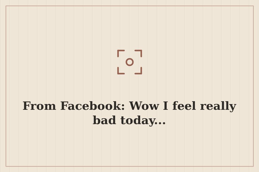 From Facebook: Wow I feel really bad today... — cover