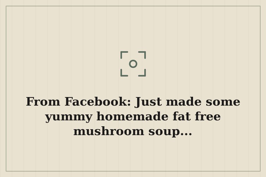 From Facebook: Just made some yummy homemade fat free mushroom soup... — cover