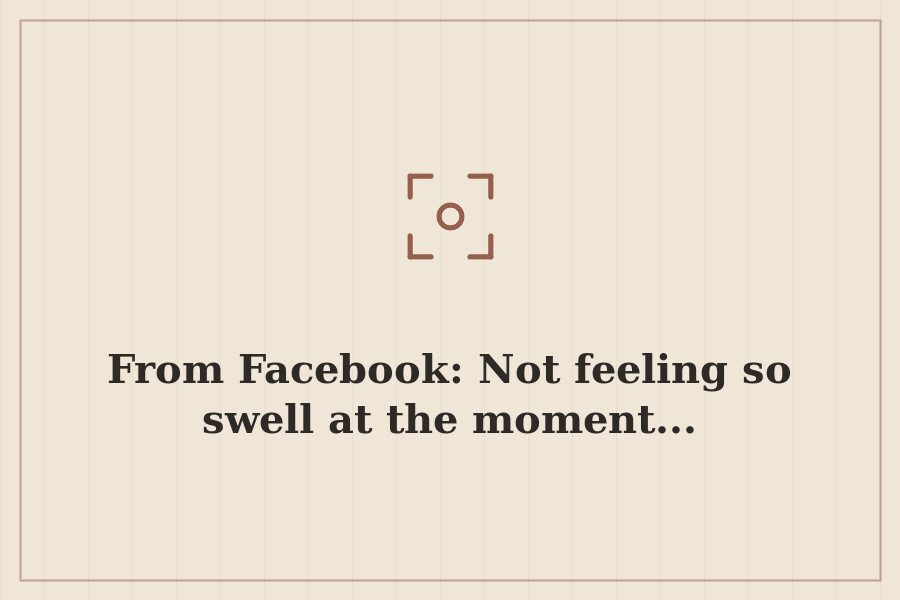 From Facebook: Not feeling so swell at the moment... — cover