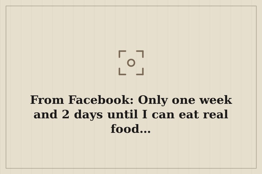 From Facebook: Only one week and 2 days until I can eat real food… — cover
