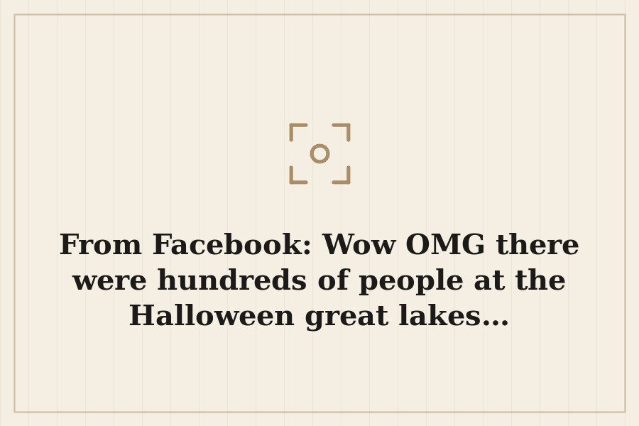From Facebook: Wow OMG there were hundreds of people at the Halloween great lakes… — cover