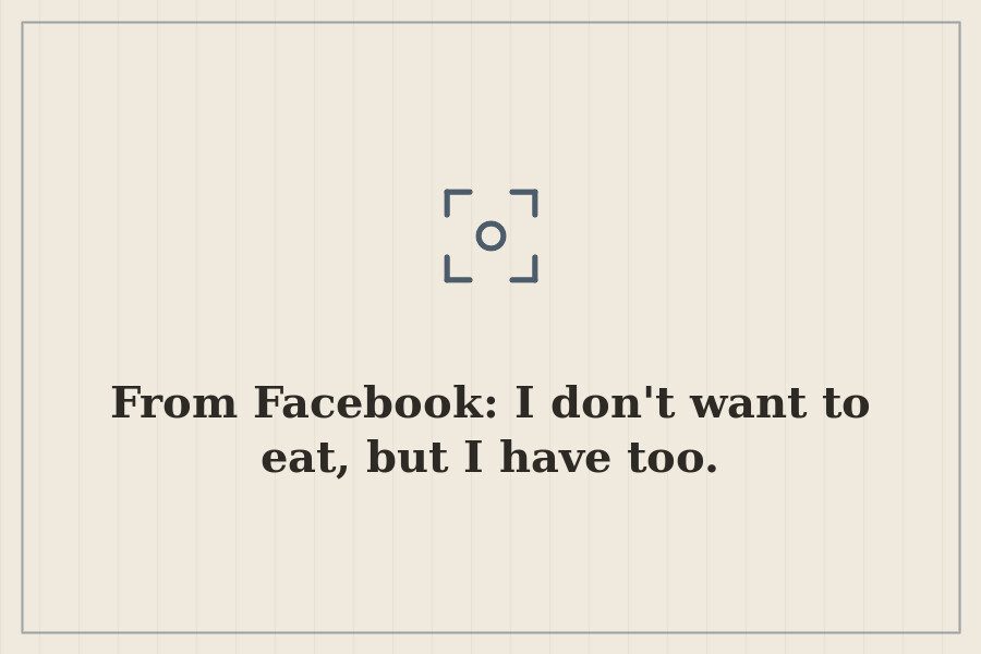 From Facebook: I don't want to eat, but I have too. — cover