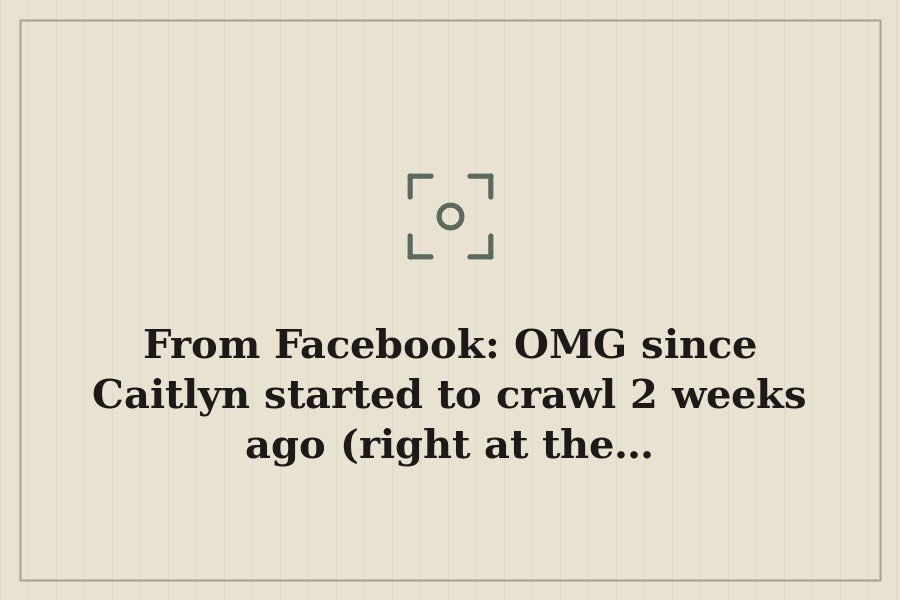 From Facebook: OMG since Caitlyn started to crawl 2 weeks ago (right at the… — cover
