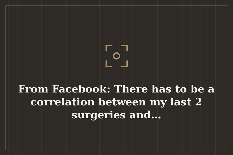 From Facebook: There has to be a correlation between my last 2 surgeries and… — cover