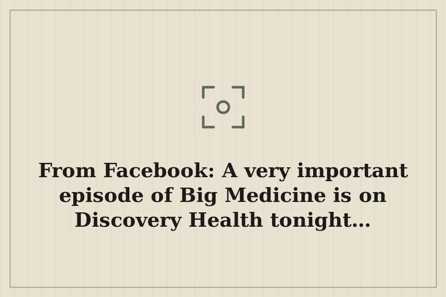 From Facebook: A very important episode of Big Medicine is on Discovery Health tonight… — cover