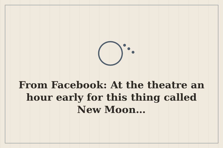 From Facebook: At the theatre an hour early for this thing called New Moon… — cover