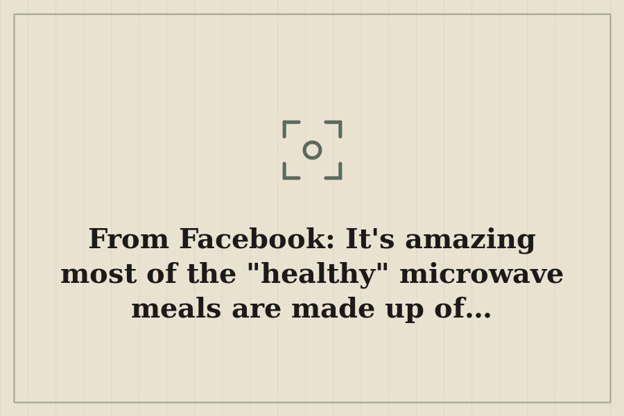 From Facebook: It's amazing most of the "healthy" microwave meals are made up of… — cover