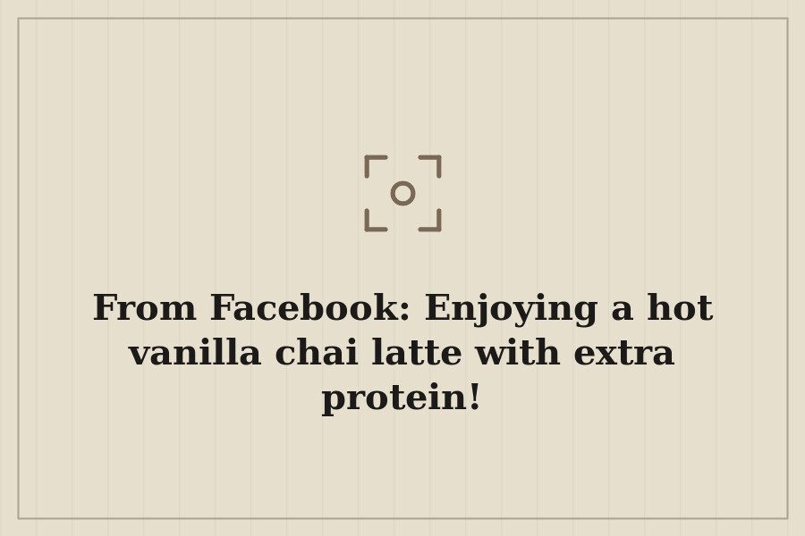 From Facebook: Enjoying a hot vanilla chai latte with extra protein! — cover
