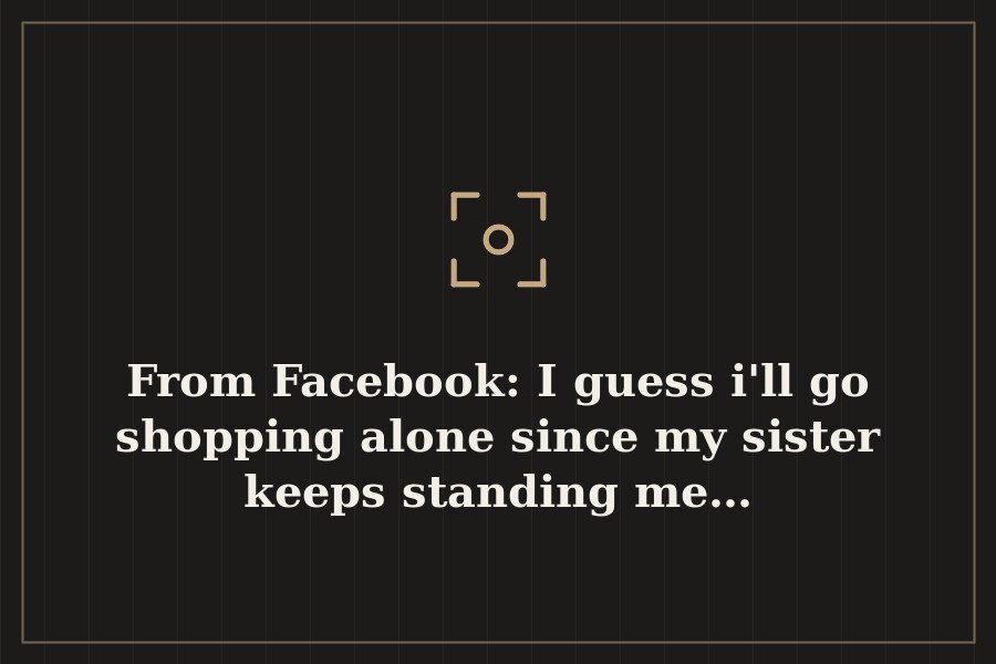 From Facebook: I guess i'll go shopping alone since my sister keeps standing me… — cover
