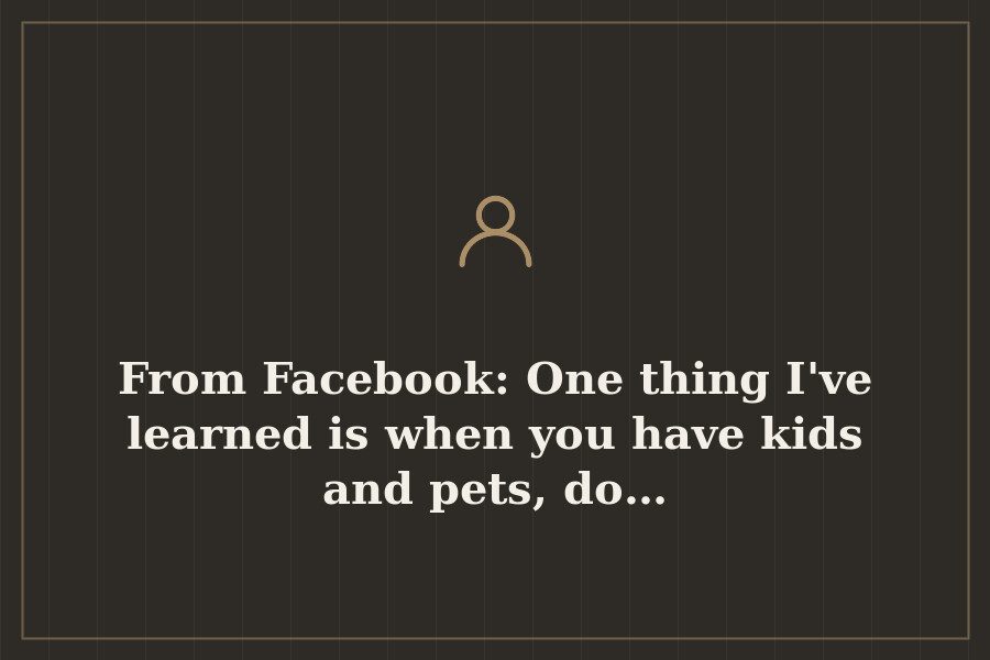 From Facebook: One thing I've learned is when you have kids and pets, do… — cover