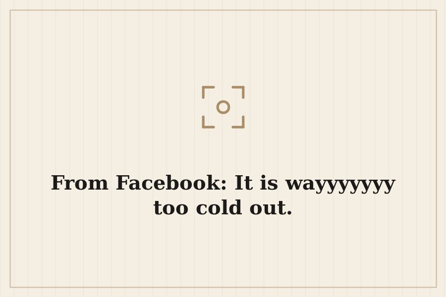 From Facebook: It is wayyyyyyy too cold out. — cover