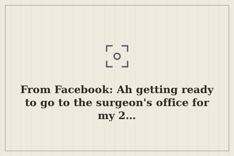 From Facebook: Ah getting ready to go to the surgeon's office for my 2… — cover