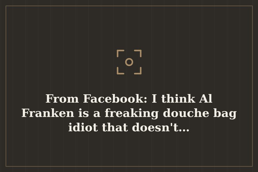 From Facebook: I think Al Franken is a freaking douche bag idiot that doesn't… — cover