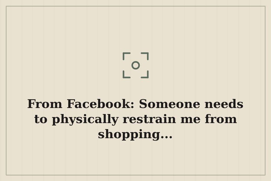 From Facebook: Someone needs to physically restrain me from shopping... — cover