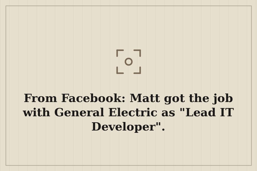 From Facebook: Matt got the job with General Electric as "Lead IT Developer". — cover