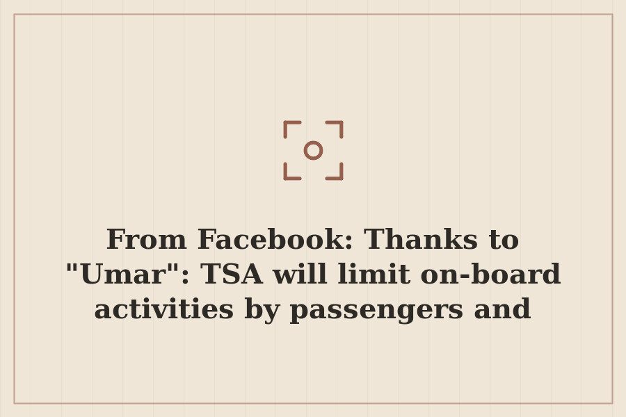 From Facebook: Thanks to "Umar": TSA will limit on board activities by passengers and crew… — cover