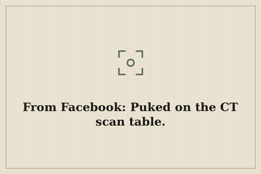 From Facebook: Puked on the CT scan table. — cover