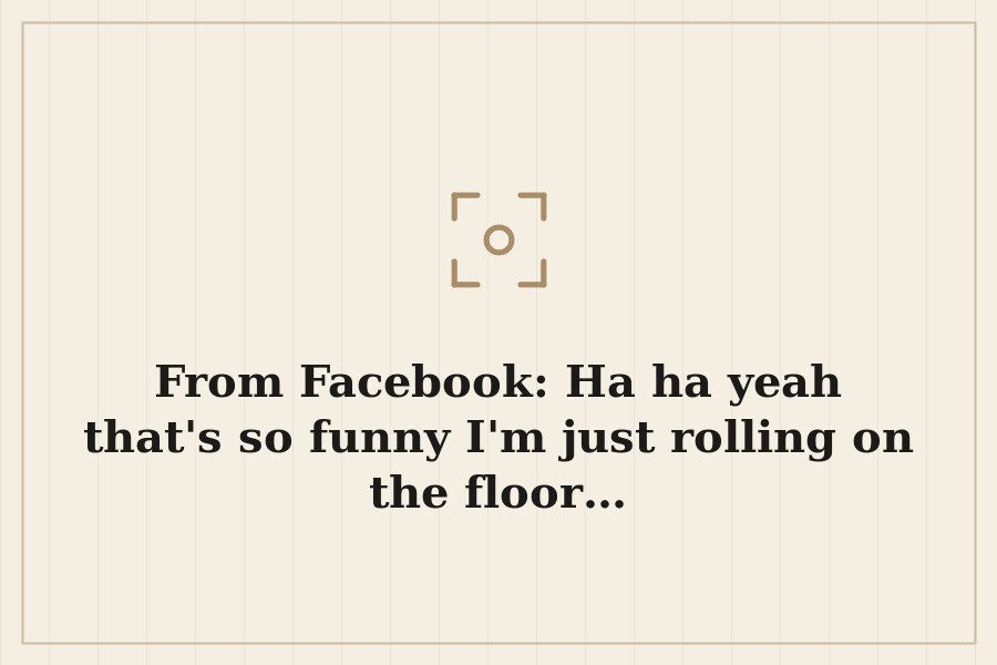 From Facebook: Ha ha yeah that's so funny I'm just rolling on the floor… — cover