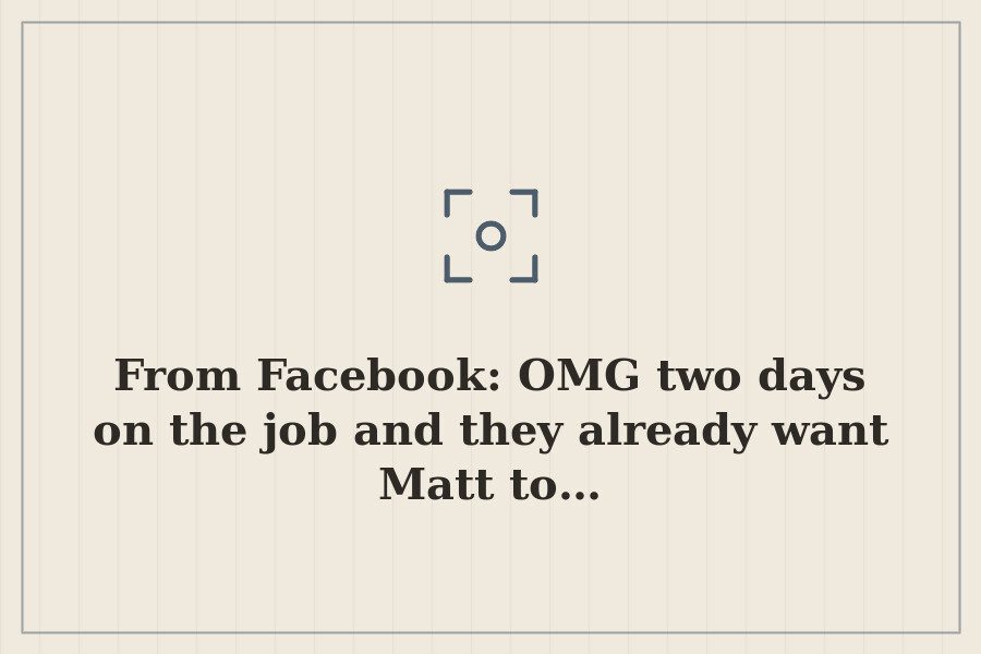 From Facebook: OMG two days on the job and they already want Matt to… — cover