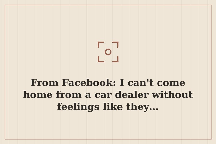 From Facebook: I can't come home from a car dealer without feelings like they… — cover