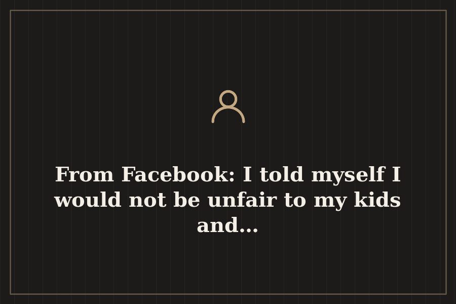 From Facebook: I told myself I would not be unfair to my kids and… — cover