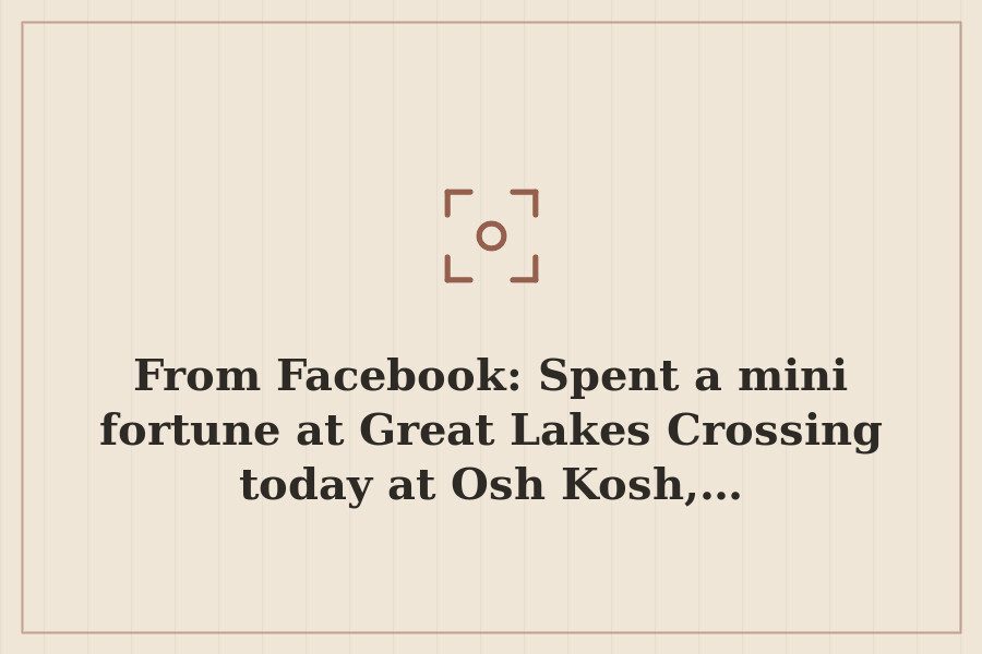 From Facebook: Spent a mini fortune at Great Lakes Crossing today at Osh Kosh,… — cover