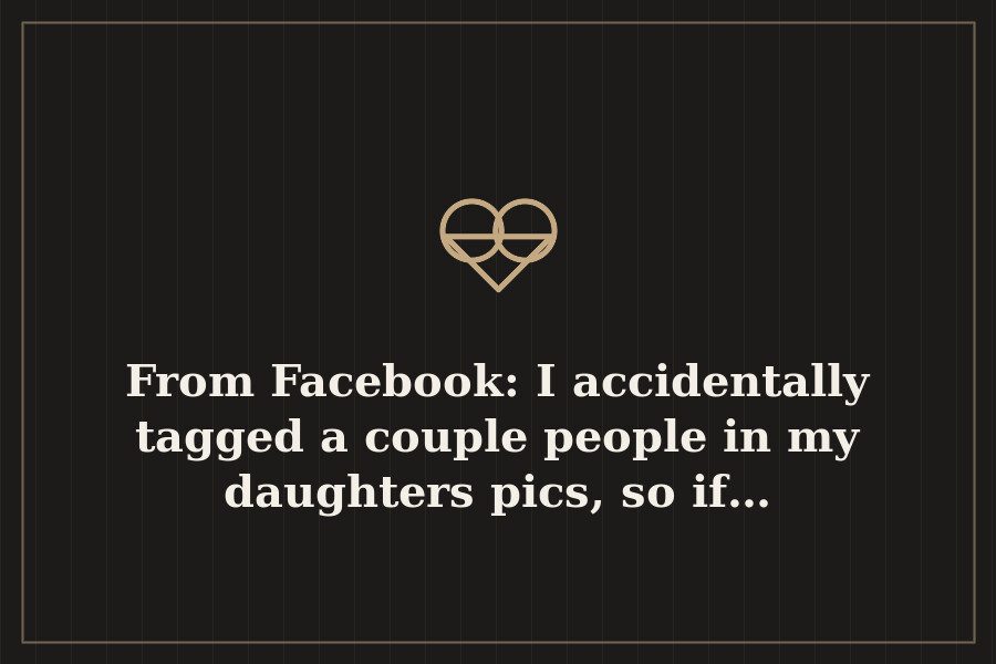 From Facebook: I accidentally tagged a couple people in my daughters pics, so if… — cover