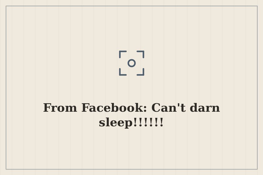 From Facebook: Can't darn sleep!!!!!! — cover