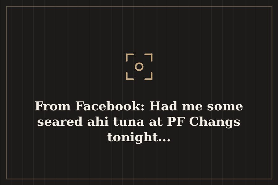 From Facebook: Had me some seared ahi tuna at PF Changs tonight... — cover