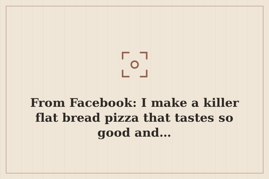From Facebook: I make a killer flat bread pizza that tastes so good and… — cover