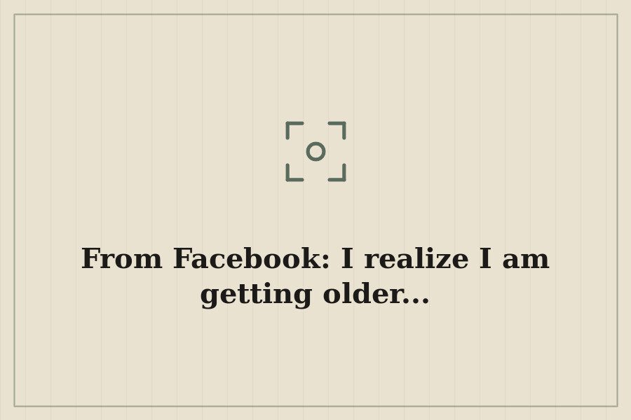From Facebook: I realize I am getting older... — cover