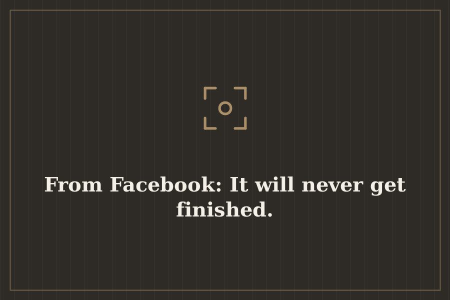 From Facebook: It will never get finished. — cover