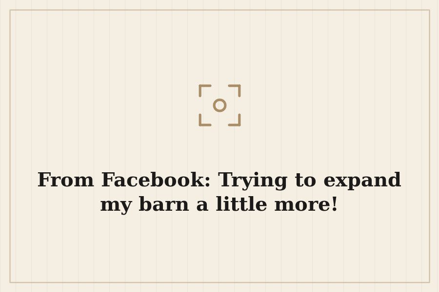 From Facebook: Trying to expand my barn a little more! — cover