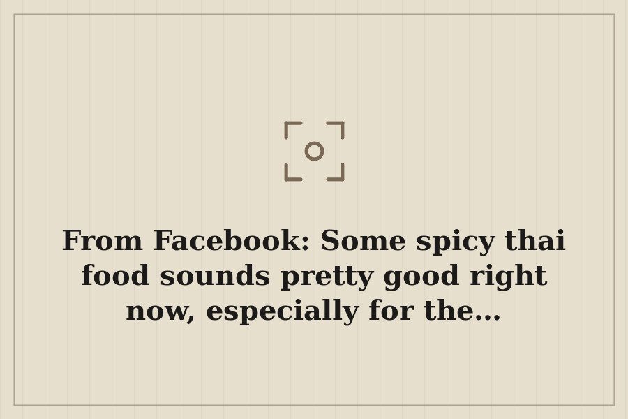 From Facebook: Some spicy thai food sounds pretty good right now, especially for the… — cover