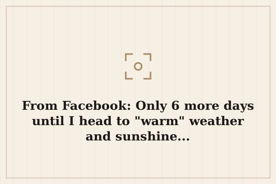 From Facebook: Only 6 more days until I head to "warm" weather and sunshine... — cover