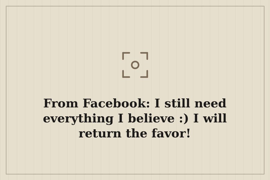 From Facebook: I still need everything I believe :) I will return the favor! — cover
