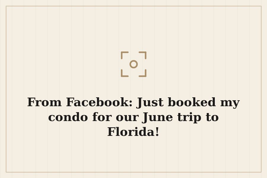 From Facebook: Just booked my condo for our June trip to Florida! — cover