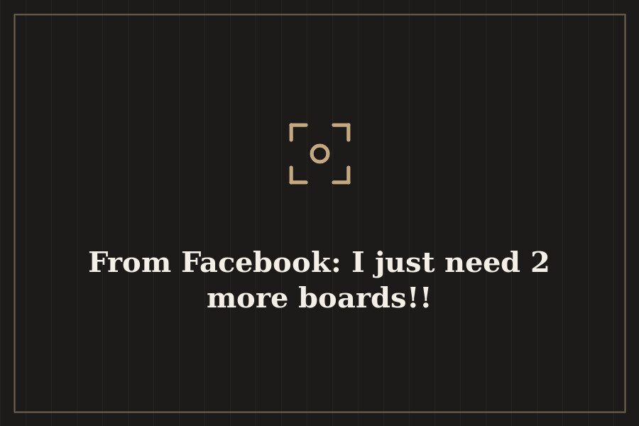 From Facebook: I just need 2 more boards!! — cover