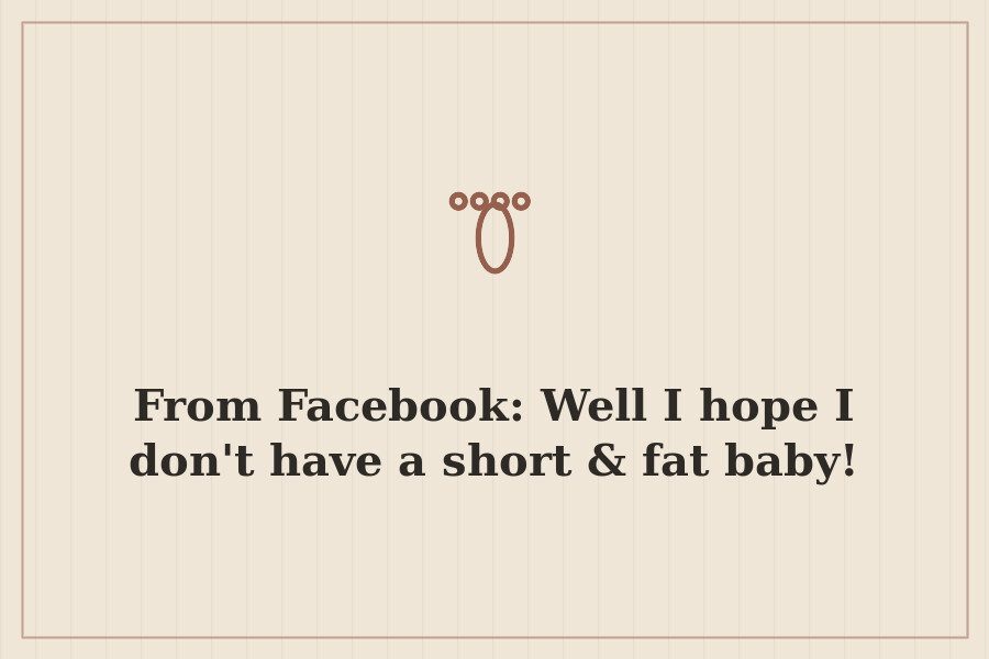 From Facebook: Well I hope I don't have a short & fat baby! — cover