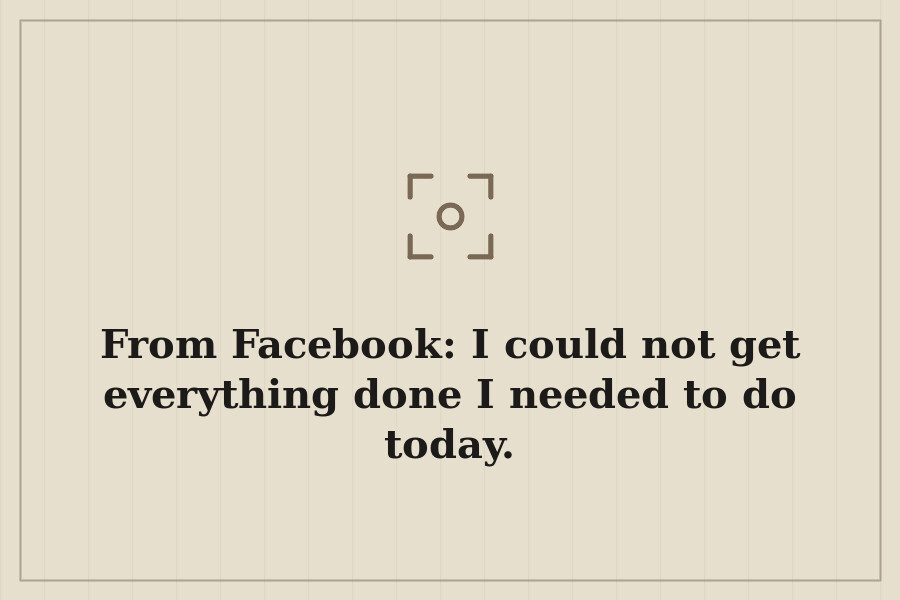 From Facebook: I could not get everything done I needed to do today. — cover