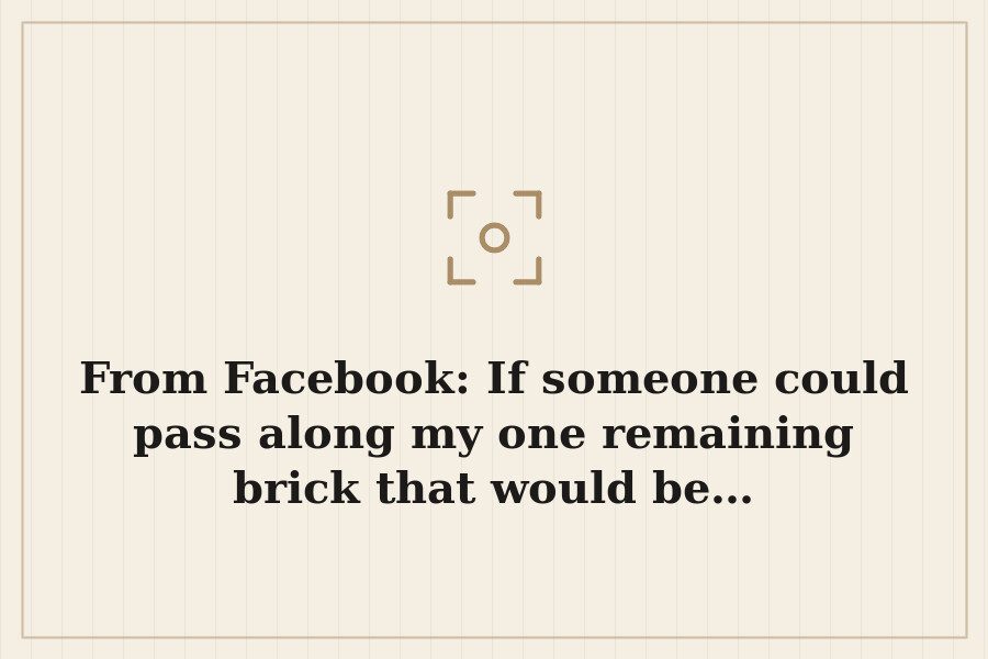 From Facebook: If someone could pass along my one remaining brick that would be… — cover