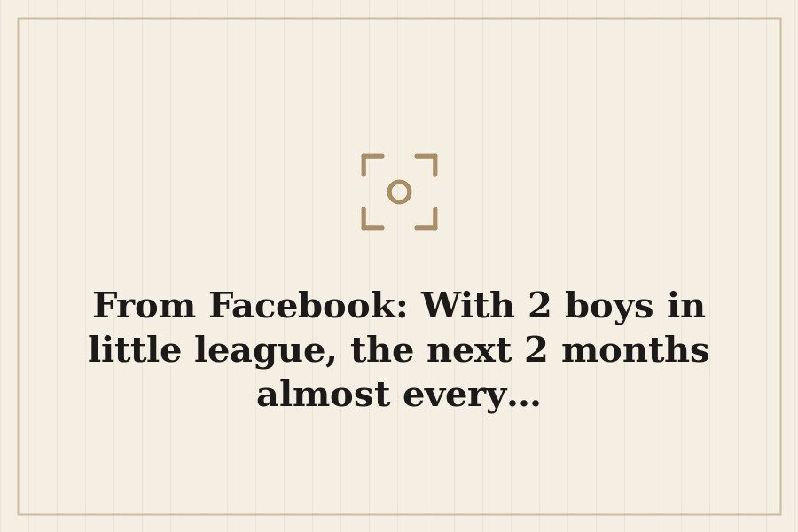 From Facebook: With 2 boys in little league, the next 2 months almost every… — cover